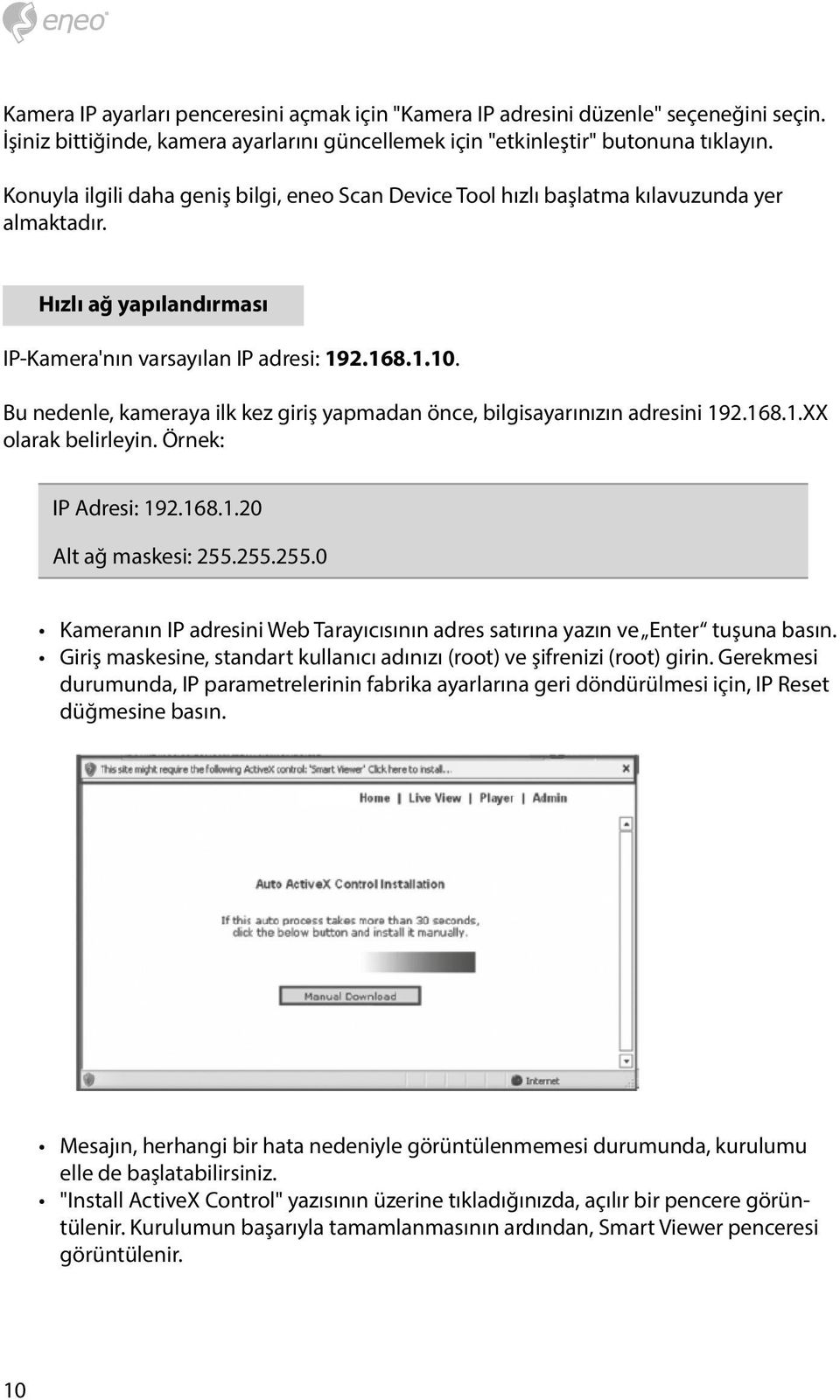 Bu nedenle, kameraya ilk kez giriş yapmadan önce, bilgisayarınızın adresini 192.168.1.XX olarak belirleyin. Örnek: IP Adresi: 192.168.1.20 Alt ağ maskesi: 255.