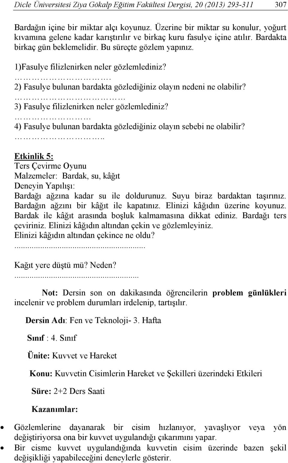 1)Fasulye filizlenirken neler gözlemlediniz?. 2) Fasulye bulunan bardakta gözlediğiniz olayın nedeni ne olabilir? 3) Fasulye filizlenirken neler gözlemlediniz?