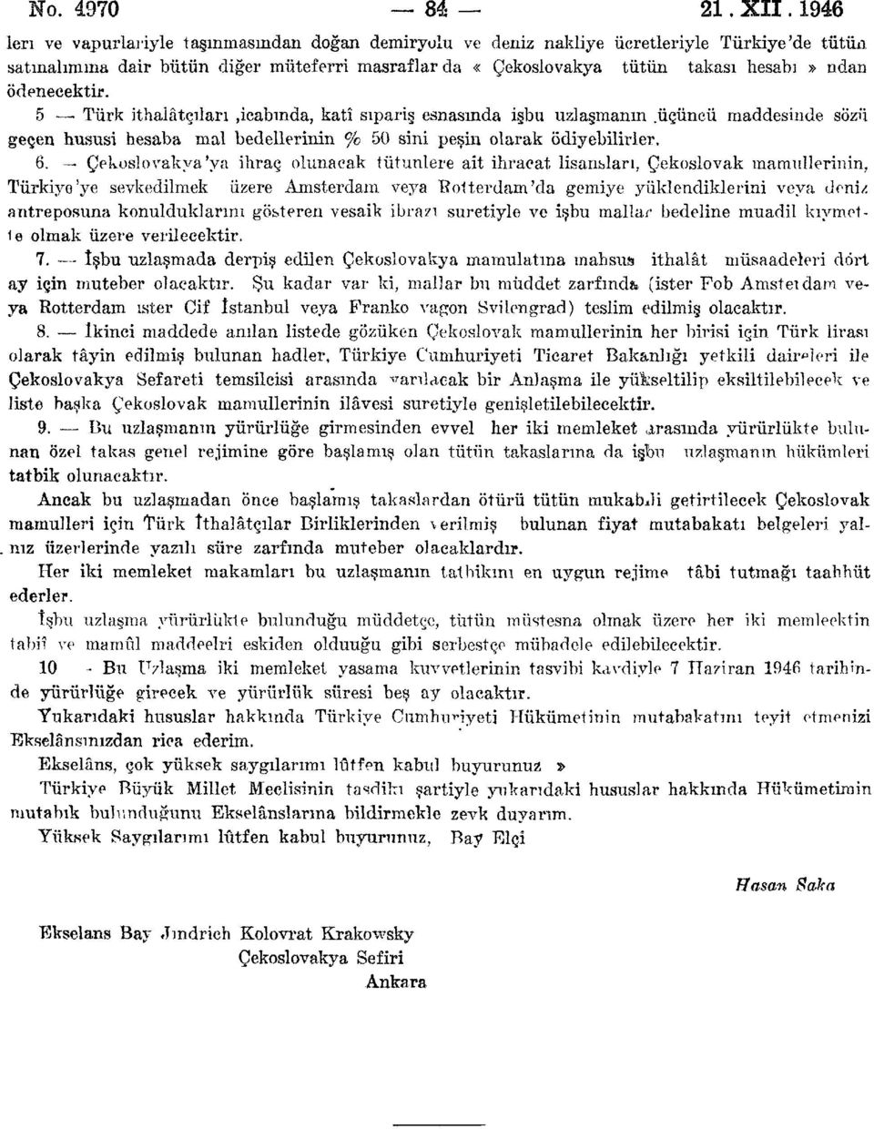 ödenecektir. 5 Türk ithalâtçıları»icabında, kati sipariş esnasında işbu uzlaşmanın.üçüncü maddesinde sözü geçen hususi hesaba mal bedellerinin % 50 sini peşin olarak ödiyebilirler. 6.