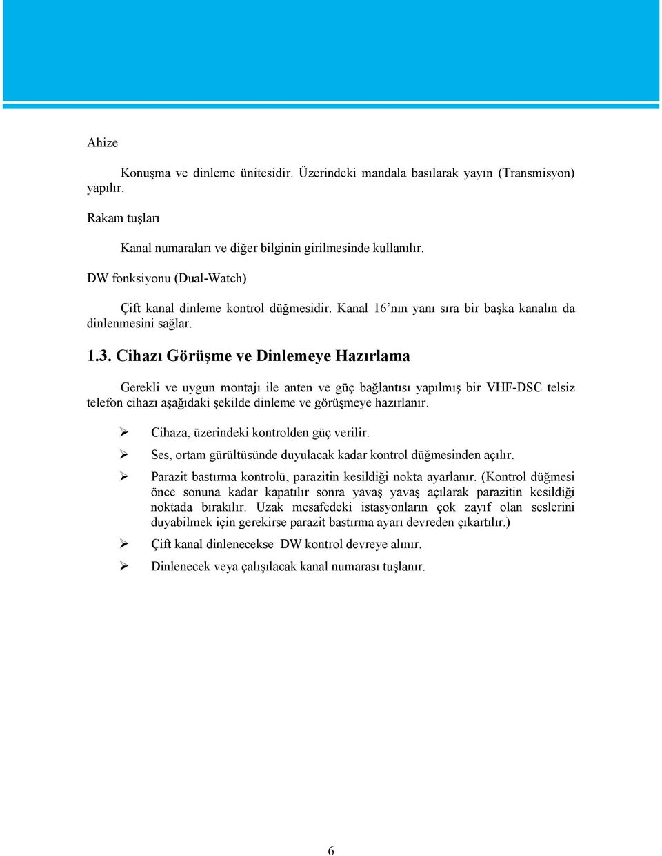 Cihazı Görüşme ve Dinlemeye Hazırlama Gerekli ve uygun montajı ile anten ve güç bağlantısı yapılmış bir VHF-DSC telsiz telefon cihazı aşağıdaki şekilde dinleme ve görüşmeye hazırlanır.