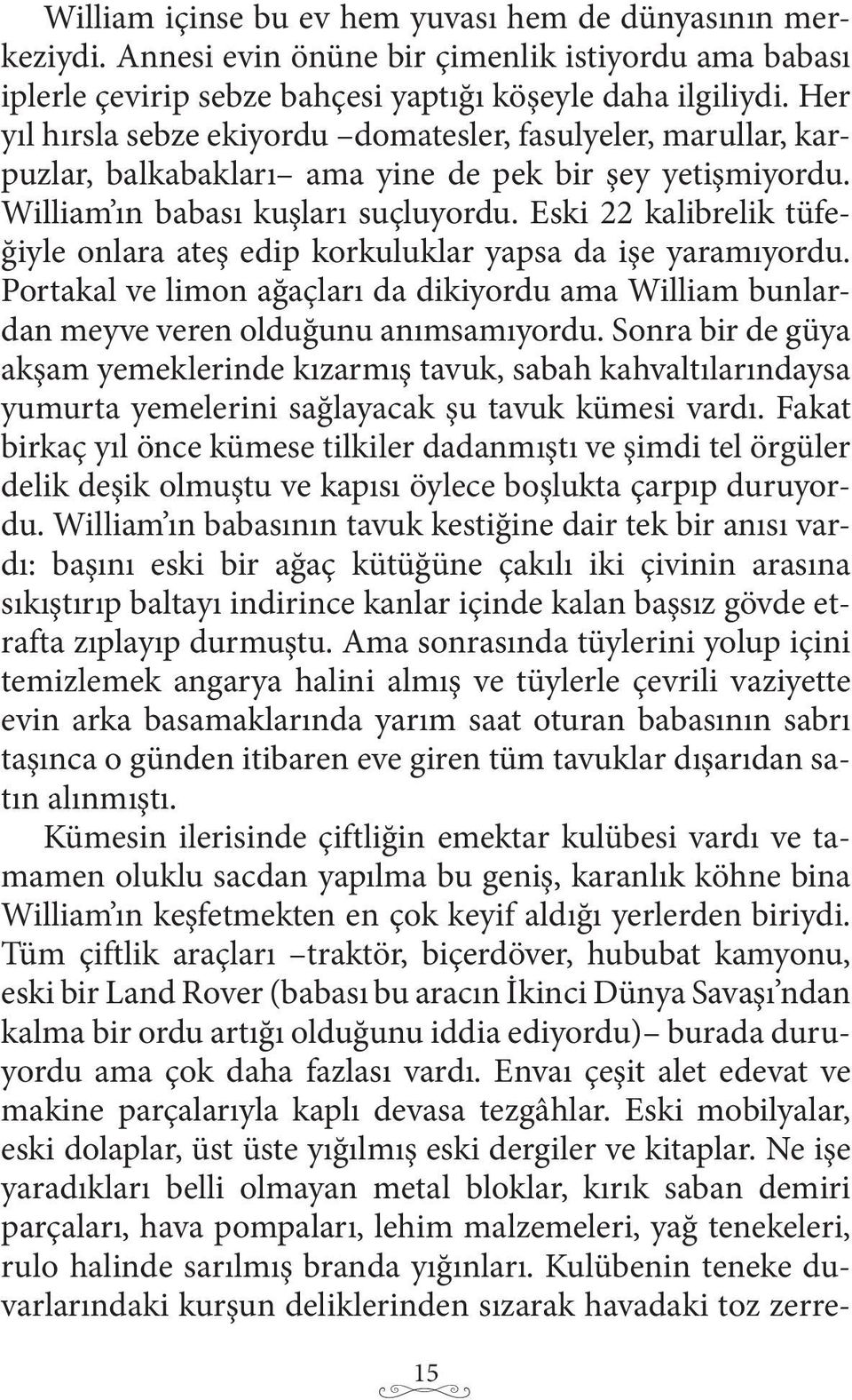 Eski 22 kalibrelik tüfeğiyle onlara ateş edip korkuluklar yapsa da işe yaramıyordu. Portakal ve limon ağaçları da dikiyordu ama William bunlardan meyve veren olduğunu anımsamıyordu.