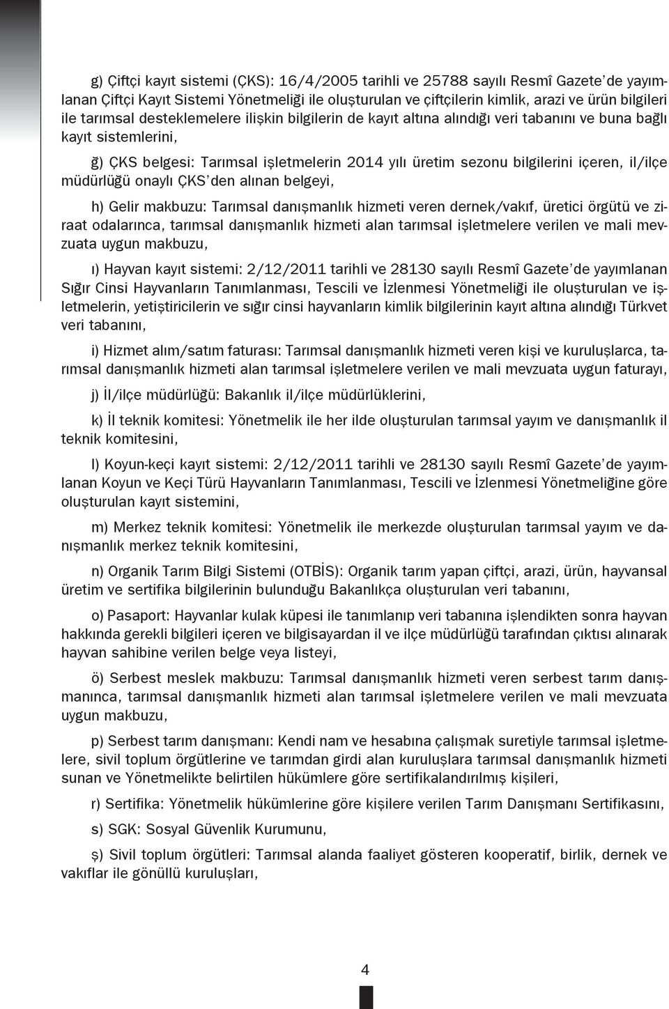 il/ilçe müdürlüğü onaylı ÇKS den alınan belgeyi, h) Gelir makbuzu: Tarımsal danışmanlık hizmeti veren dernek/vakıf, üretici örgütü ve ziraat odalarınca, tarımsal danışmanlık hizmeti alan tarımsal