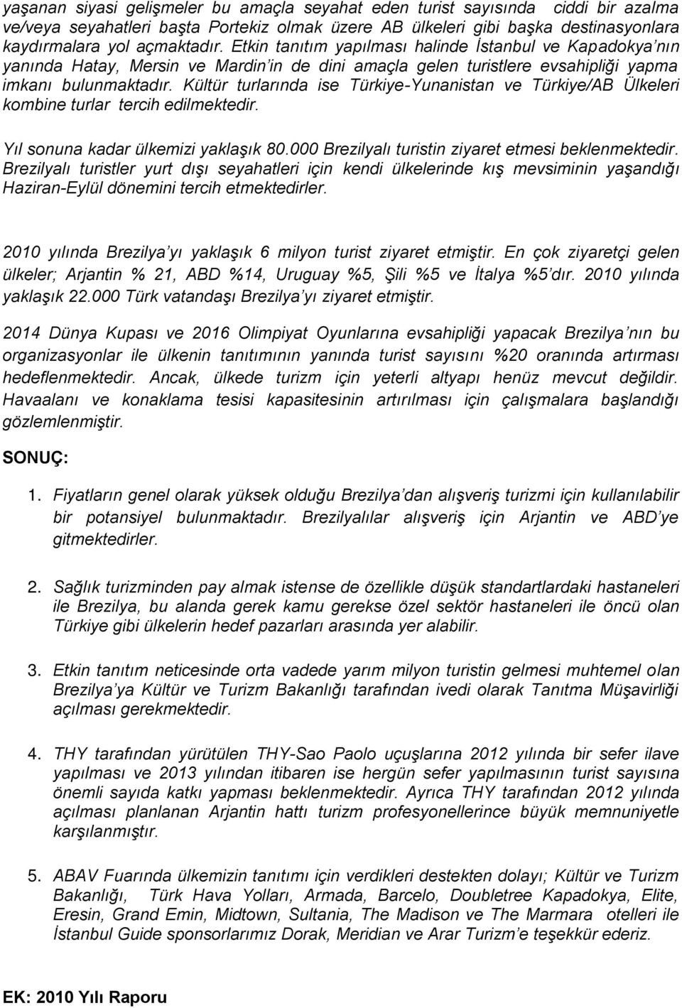 Kültür turlarında ise Türkiye-Yunanistan ve Türkiye/AB Ülkeleri kombine turlar tercih edilmektedir. Yıl sonuna kadar ülkemizi yaklaşık 80.000 Brezilyalı turistin ziyaret etmesi beklenmektedir.