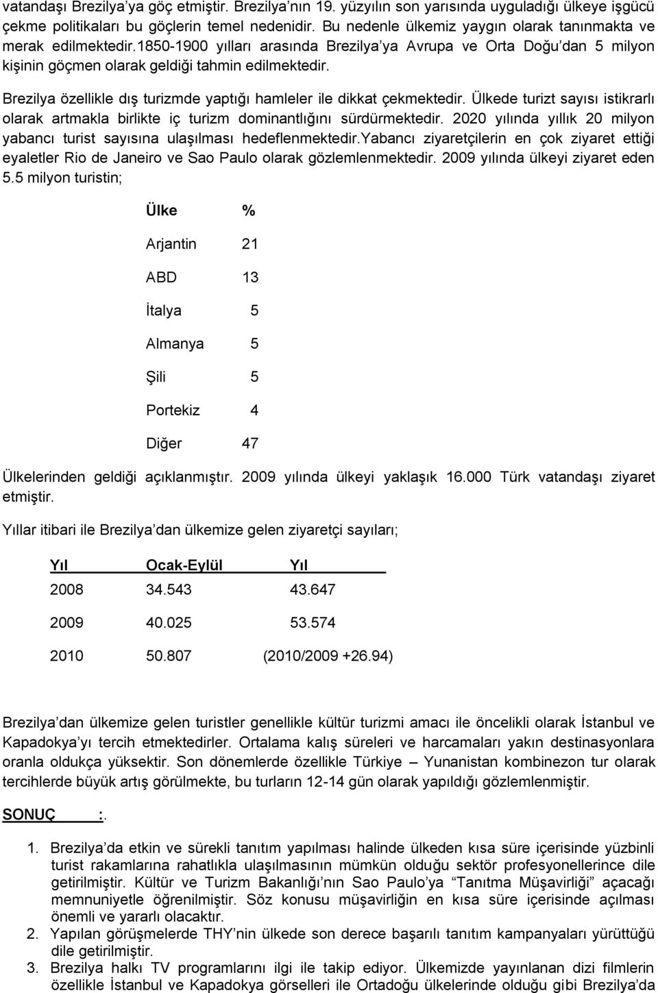 Brezilya özellikle dış turizmde yaptığı hamleler ile dikkat çekmektedir. Ülkede turizt sayısı istikrarlı olarak artmakla birlikte iç turizm dominantlığını sürdürmektedir.