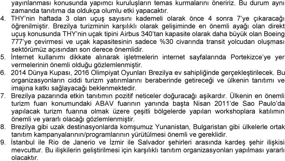 Brezilya turizminin karşılıklı olarak gelişiminde en önemli ayağı olan direkt uçuş konusunda THY nin uçak tipini Airbus 340 tan kapasite olarak daha büyük olan Boeing 777 ye çevirmesi ve uçak