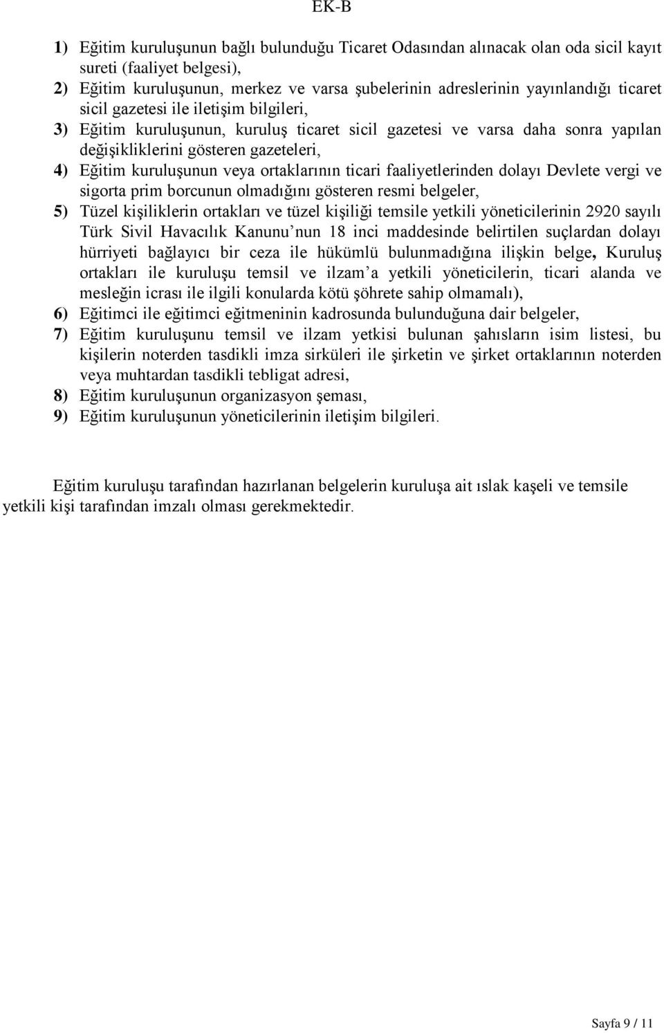 ortaklarının ticari faaliyetlerinden dolayı Devlete vergi ve sigorta prim borcunun olmadığını gösteren resmi belgeler, 5) Tüzel kiģiliklerin ortakları ve tüzel kiģiliği temsile yetkili