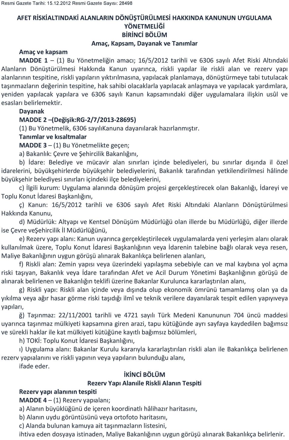 Yönetmeliğin amacı; 16/5/2012 tarihli ve 6306 sayılı Afet Riski Altındaki Alanların Dönüştürülmesi Hakkında Kanun uyarınca, riskli yapılar ile riskli alan ve rezerv yapı alanlarının tespitine, riskli