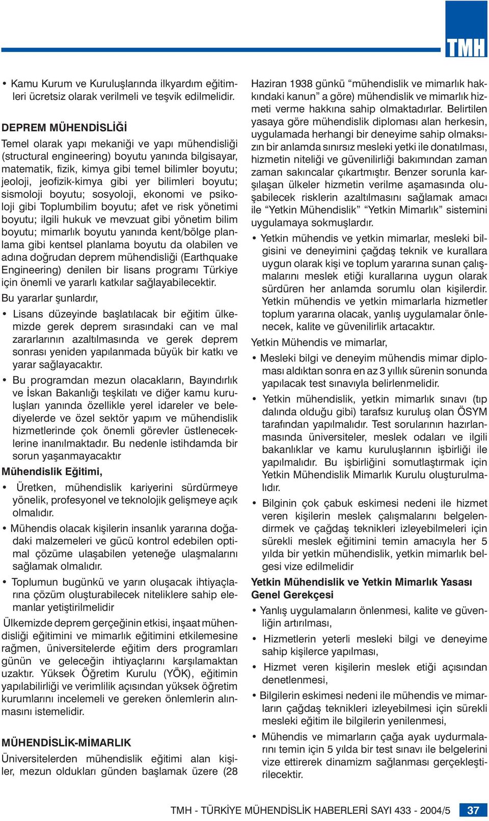 gibi yer bilimleri boyutu; sismoloji boyutu; sosyoloji, ekonomi ve psikoloji gibi Toplumbilim boyutu; afet ve risk yönetimi boyutu; ilgili hukuk ve mevzuat gibi yönetim bilim boyutu; mimarlık boyutu