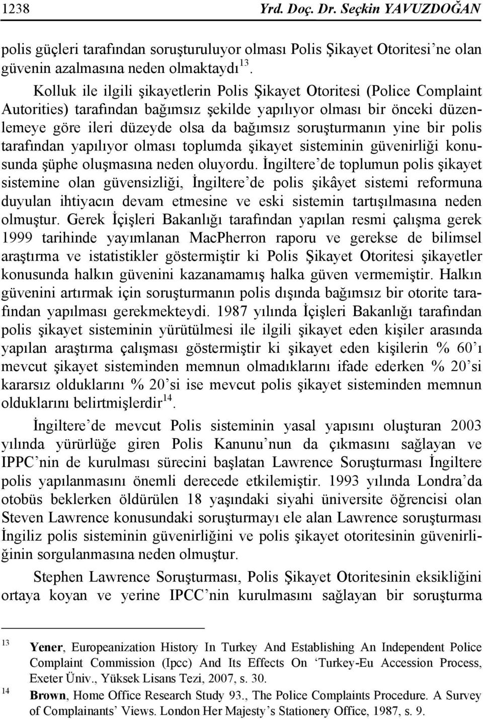 soruşturmanın yine bir polis tarafından yapılıyor olması toplumda şikayet sisteminin güvenirliği konusunda şüphe oluşmasına neden oluyordu.