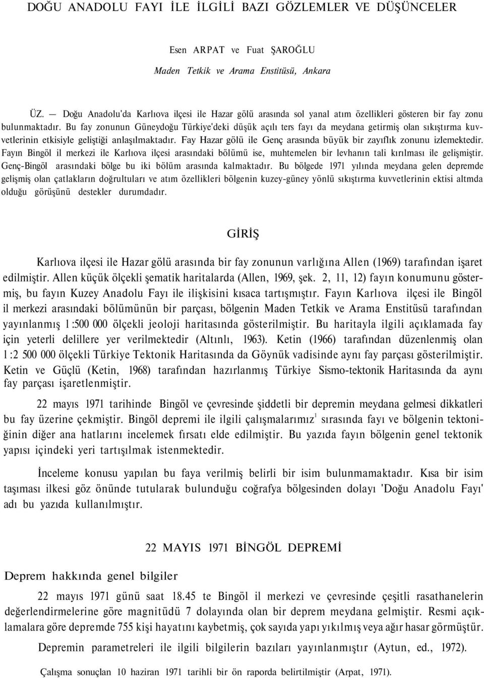 Bu fay zonunun Güneydoğu Türkiye'deki düşük açılı ters fayı da meydana getirmiş olan sıkıştırma kuvvetlerinin etkisiyle geliştiği anlaşılmaktadır.