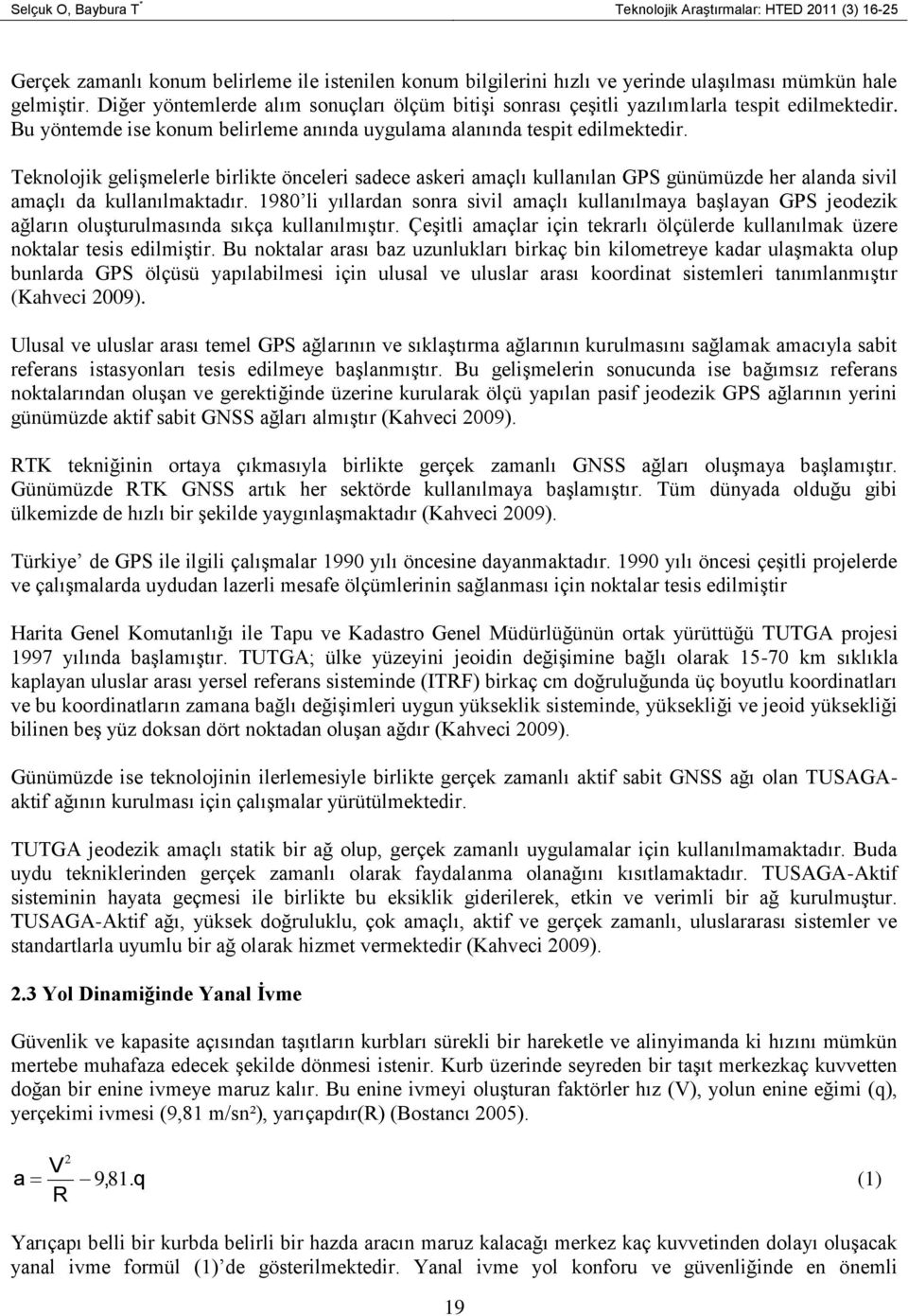 Teknolojik gelişmelerle birlikte önceleri sadece askeri amaçlı kullanılan GPS günümüzde her alanda sivil amaçlı da kullanılmaktadır.