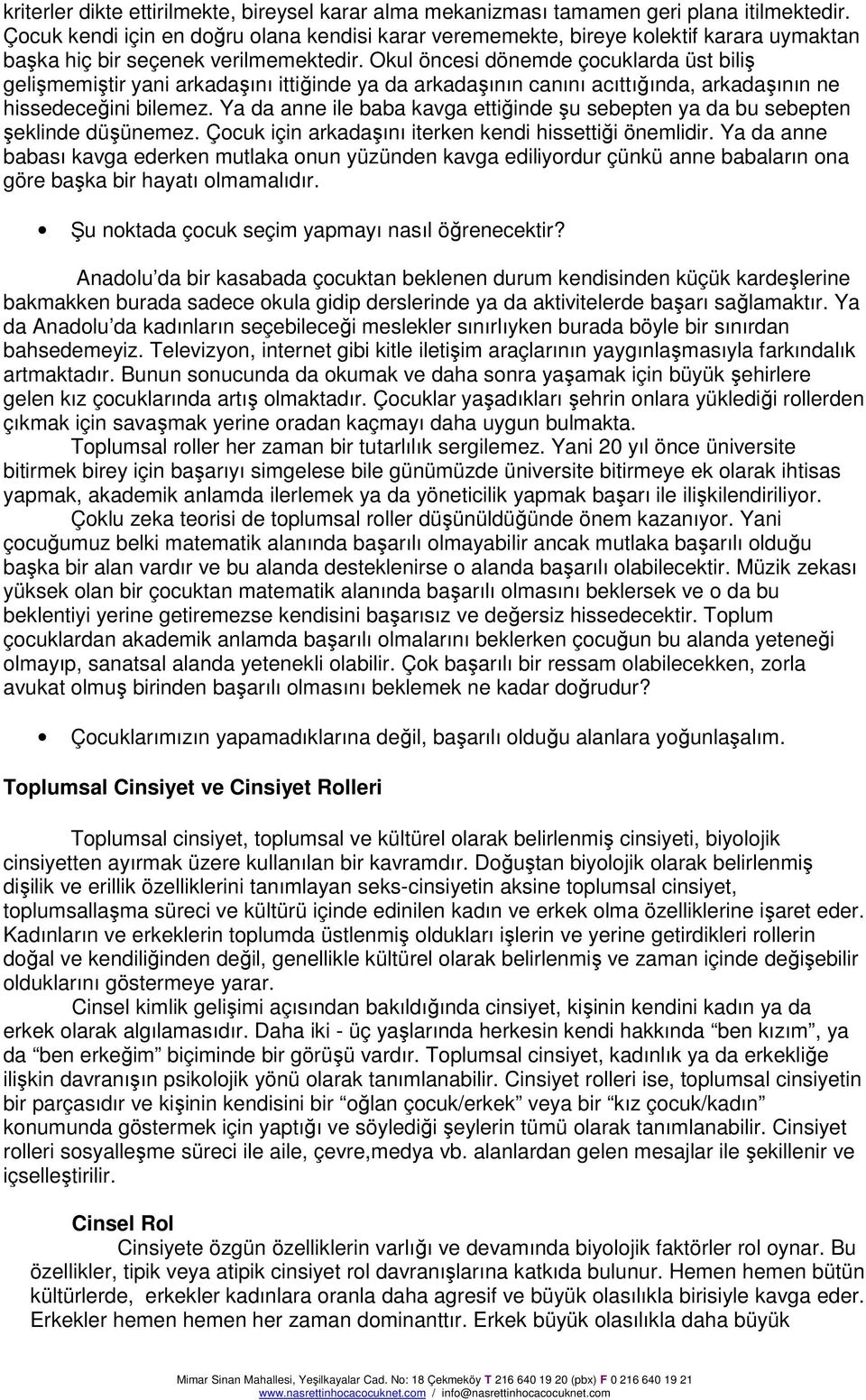 Okul öncesi dönemde çocuklarda üst biliş gelişmemiştir yani arkadaşını ittiğinde ya da arkadaşının canını acıttığında, arkadaşının ne hissedeceğini bilemez.