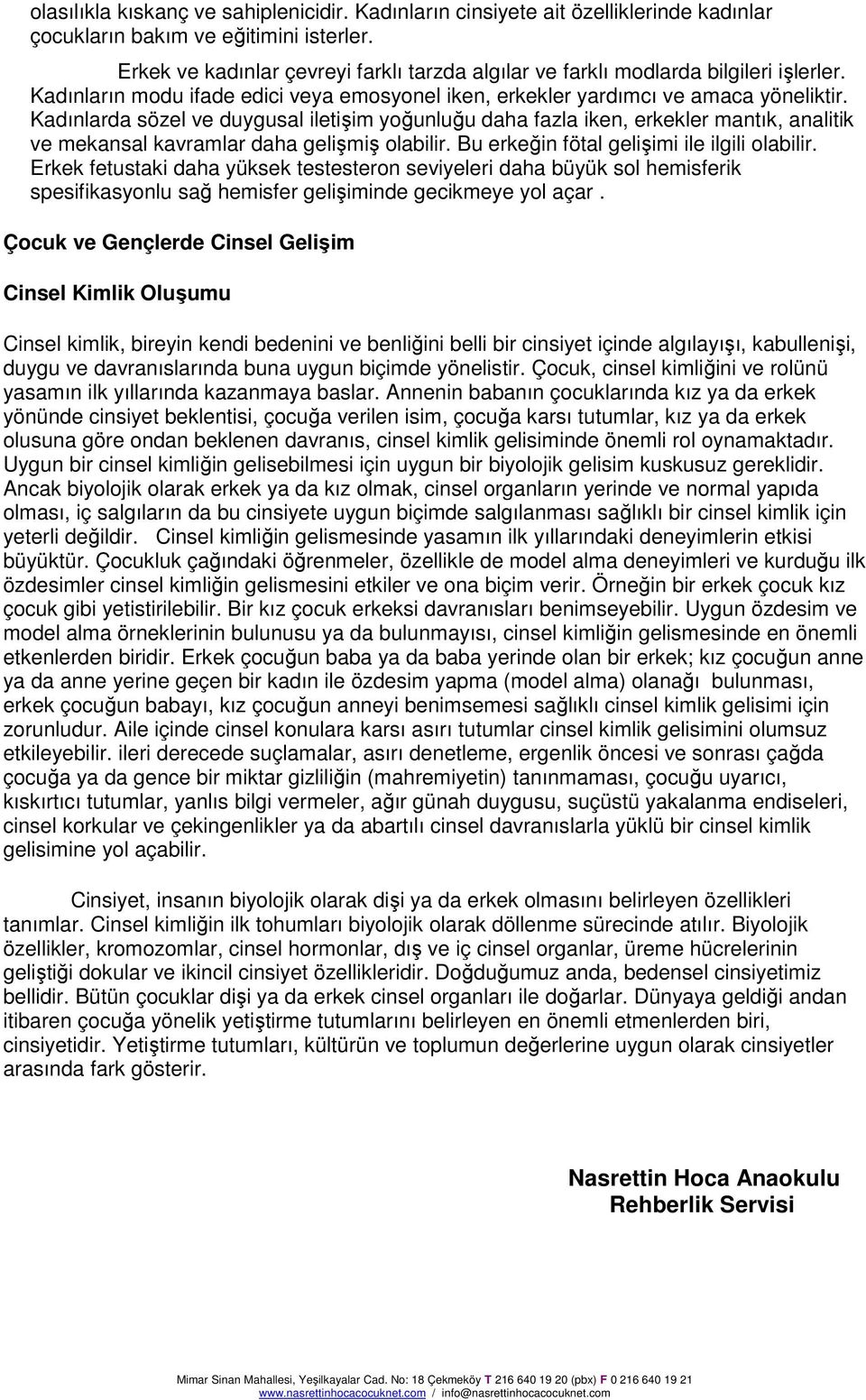 Kadınlarda sözel ve duygusal iletişim yoğunluğu daha fazla iken, erkekler mantık, analitik ve mekansal kavramlar daha gelişmiş olabilir. Bu erkeğin fötal gelişimi ile ilgili olabilir.