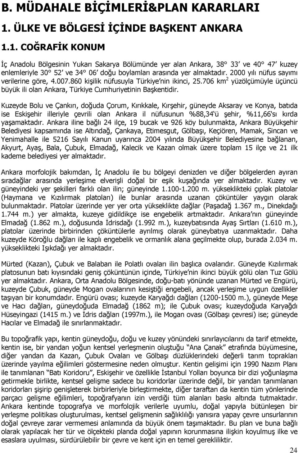 1. COĞRAFĐK KONUM Đç Anadolu Bölgesinin Yukarı Sakarya Bölümünde yer alan Ankara, 38 33 ve 40 47 kuzey enlemleriyle 30 52 ve 34 06 doğu boylamları arasında yer almaktadır.