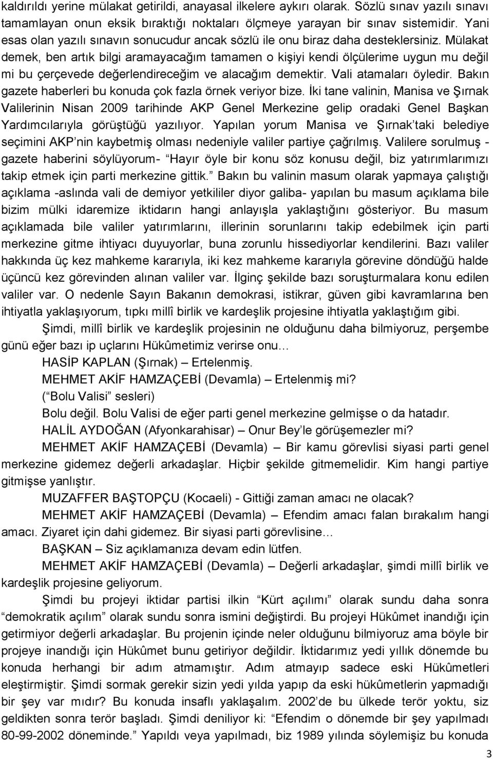 Mülakat demek, ben artık bilgi aramayacağım tamamen o kiģiyi kendi ölçülerime uygun mu değil mi bu çerçevede değerlendireceğim ve alacağım demektir. Vali atamaları öyledir.