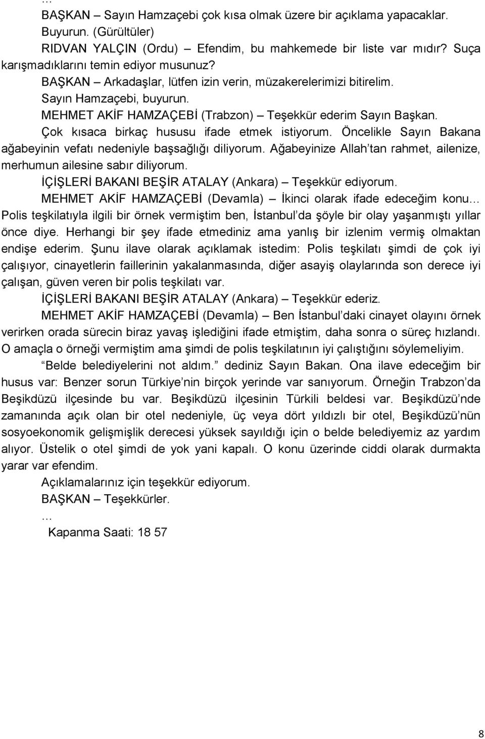 Çok kısaca birkaç hususu ifade etmek istiyorum. Öncelikle Sayın Bakana ağabeyinin vefatı nedeniyle baģsağlığı diliyorum. Ağabeyinize Allah tan rahmet, ailenize, merhumun ailesine sabır diliyorum.