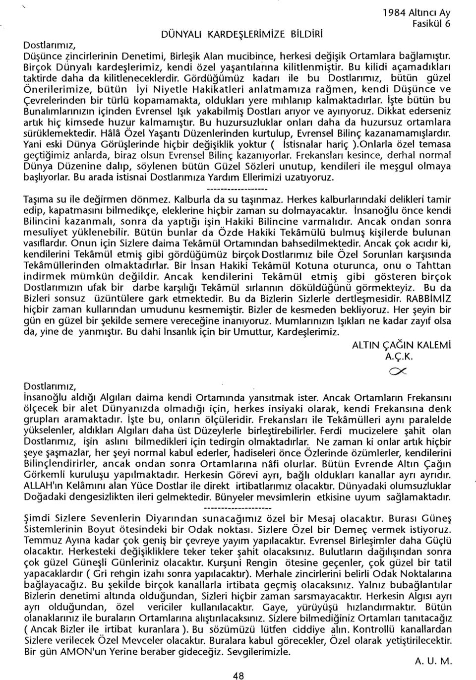 Gördügümüz kadari ile bu bütün güzel Önerilerimize, bütün iyi Niyetle Hakikatleri anlatmamiza ragmen, kendi Düsünce ve Çevrelerinden bir türlü kopamamakta, olduklari yere mihlanip kalmaktadirlar.