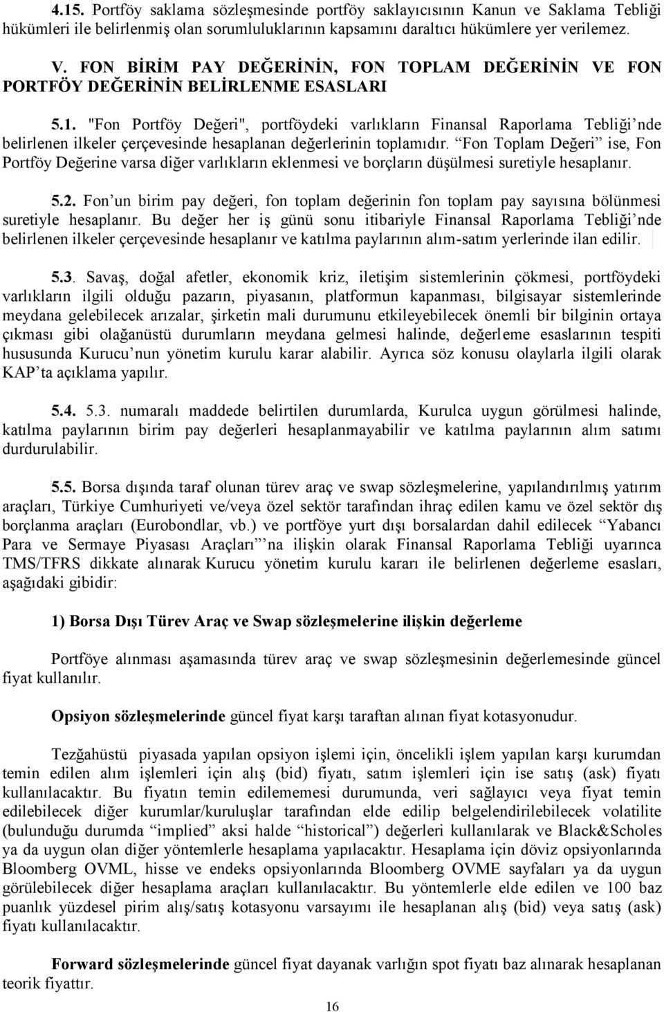 "Fon Portföy Değeri", portföydeki varlıkların Finansal Raporlama Tebliği nde belirlenen ilkeler çerçevesinde hesaplanan değerlerinin toplamıdır.