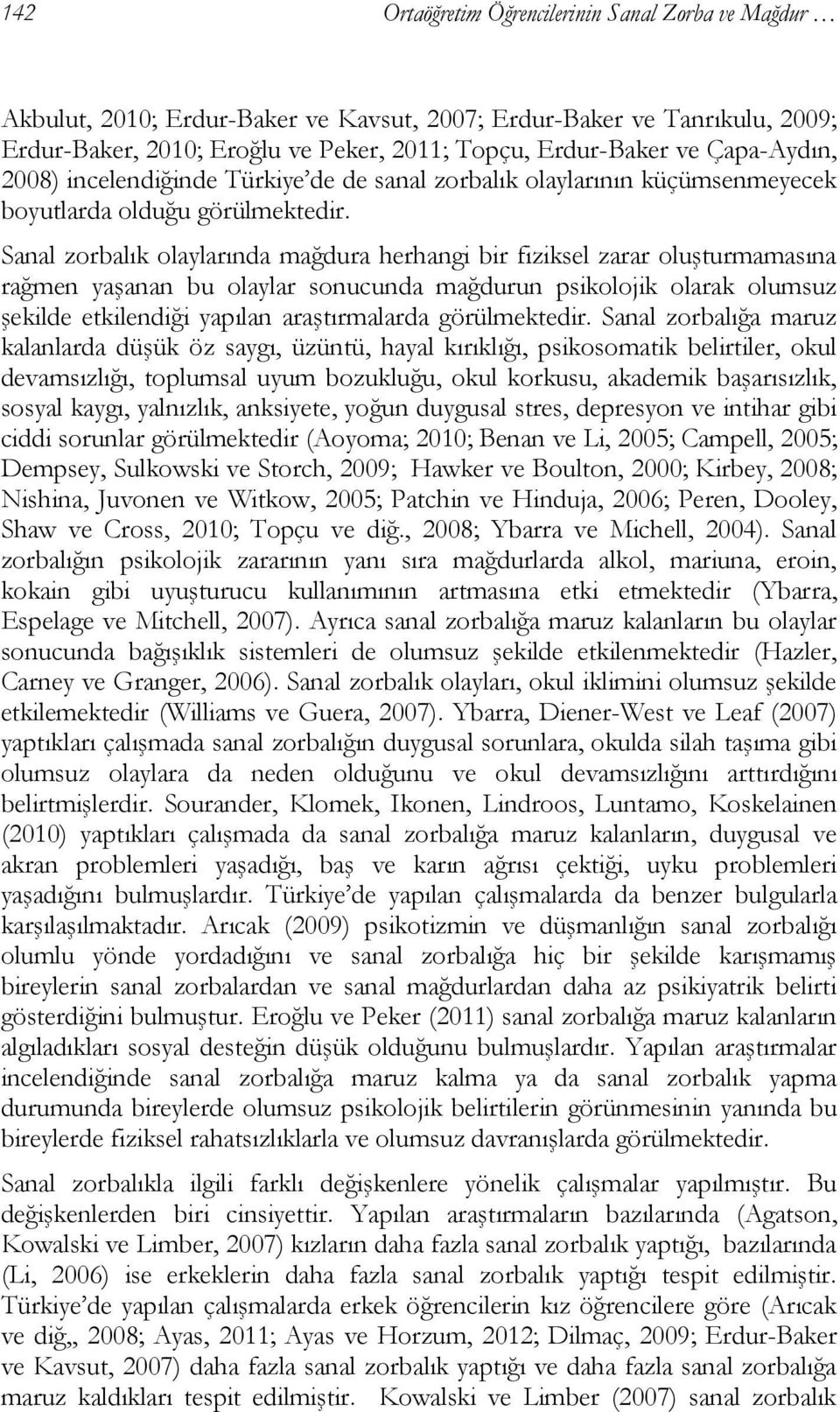 Sanal zorbalık olaylarında mağdura herhangi bir fiziksel zarar oluşturmamasına rağmen yaşanan bu olaylar sonucunda mağdurun psikolojik olarak olumsuz şekilde etkilendiği yapılan araştırmalarda