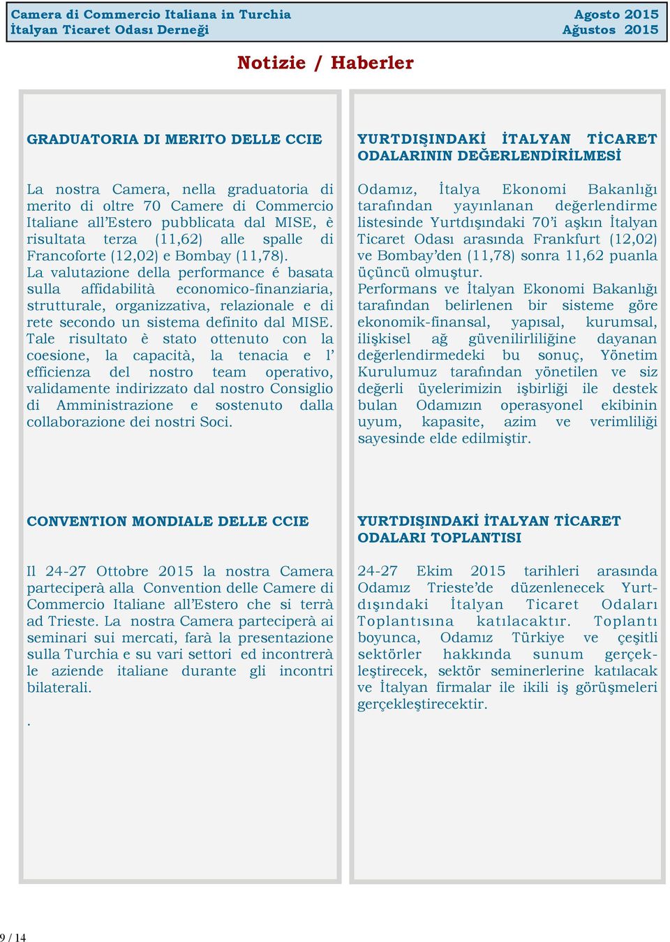 La valutazione della performance é basata sulla affidabilità economico-finanziaria, strutturale, organizzativa, relazionale e di rete secondo un sistema definito dal MISE.