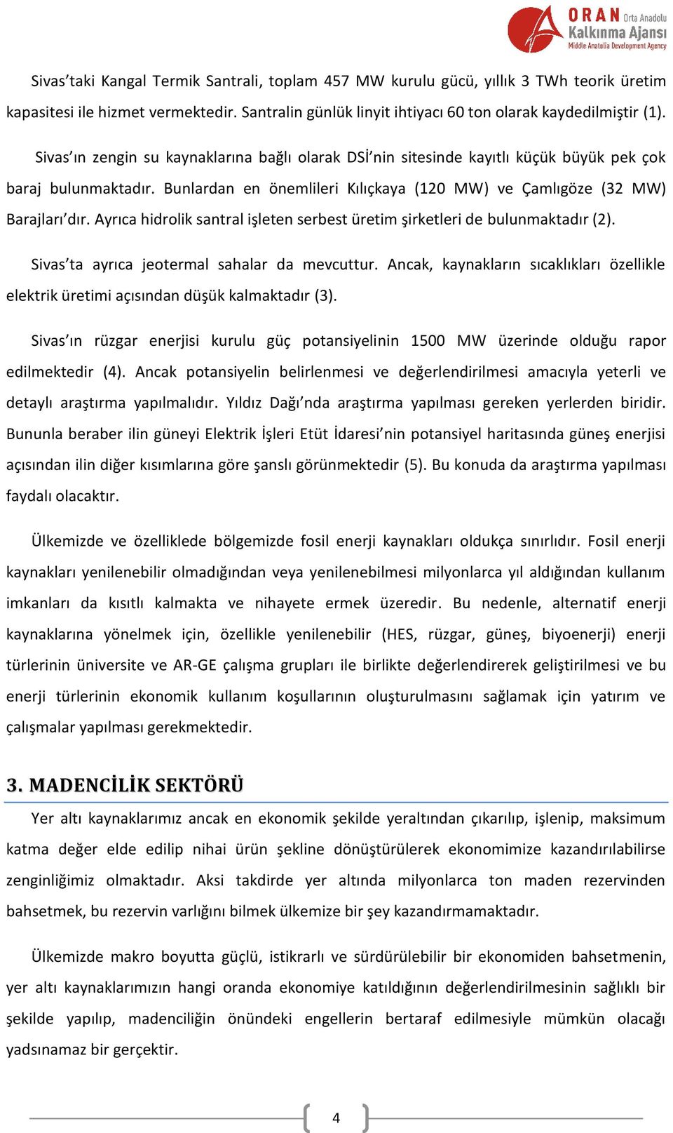 Ayrıca hidrolik santral işleten serbest üretim şirketleri de bulunmaktadır (2). Sivas ta ayrıca jeotermal sahalar da mevcuttur.