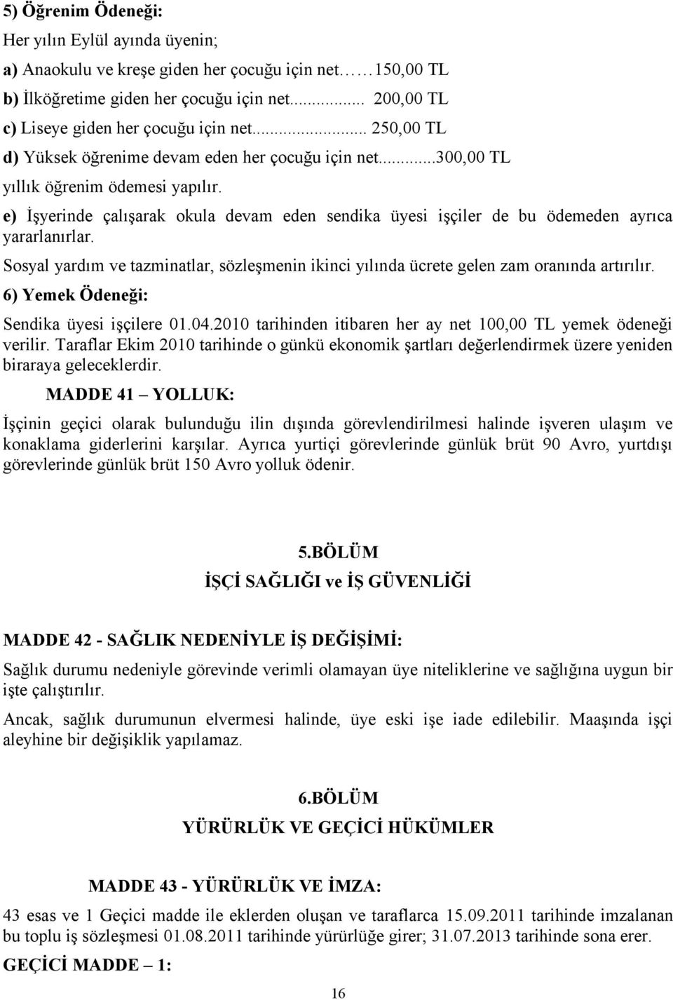 e) İşyerinde çalışarak okula devam eden sendika üyesi işçiler de bu ödemeden ayrıca yararlanırlar. Sosyal yardım ve tazminatlar, sözleşmenin ikinci yılında ücrete gelen zam oranında artırılır.