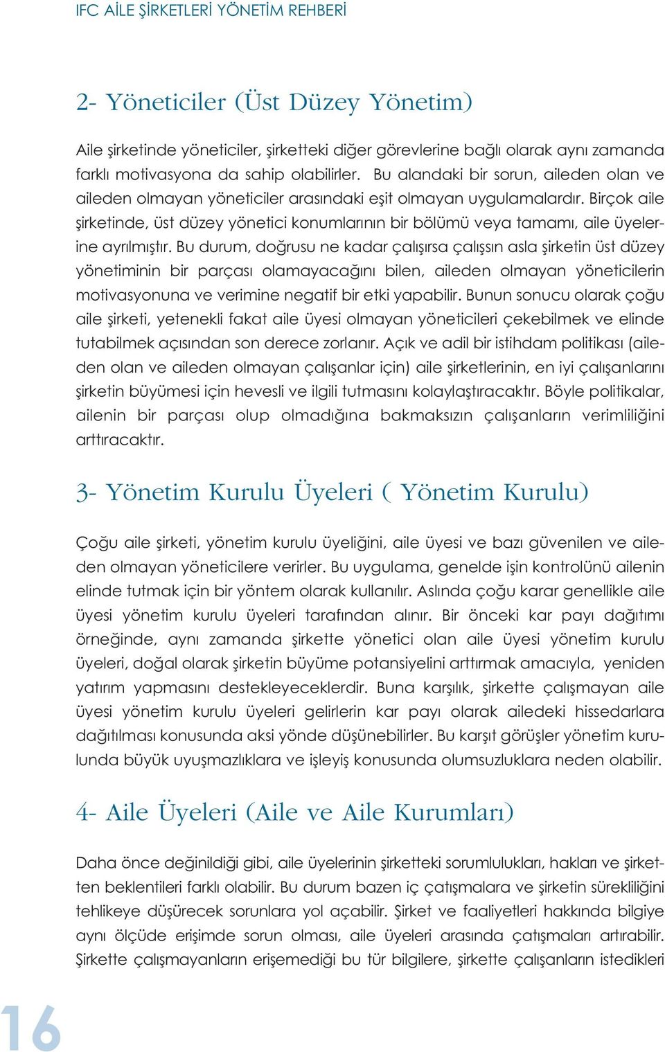 Birçok aile şirketinde, üst düzey yönetici konumlarının bir bölümü veya tamamı, aile üyelerine ayrılmıştır.