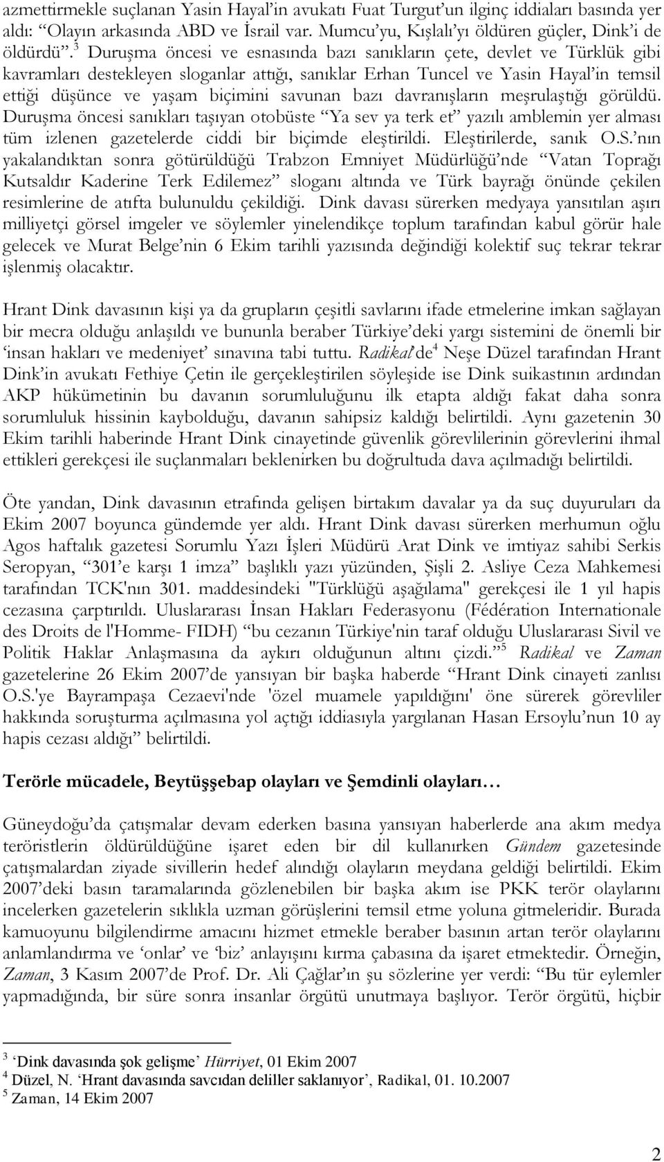 savunan bazı davranışların meşrulaştığı görüldü. Duruşma öncesi sanıkları taşıyan otobüste Ya sev ya terk et yazılı amblemin yer alması tüm izlenen gazetelerde ciddi bir biçimde eleştirildi.