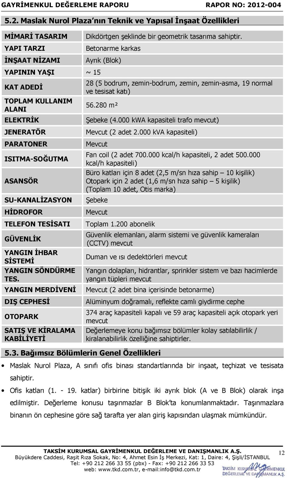 zemin-asma, 19 normal ve tesisat katı) 56.280 m² Şebeke (4.000 kwa kapasiteli trafo mevcut) Mevcut (2 adet 2.000 kva kapasiteli) Mevcut Fan coil (2 adet 700.000 kcal/h kapasiteli, 2 adet 500.