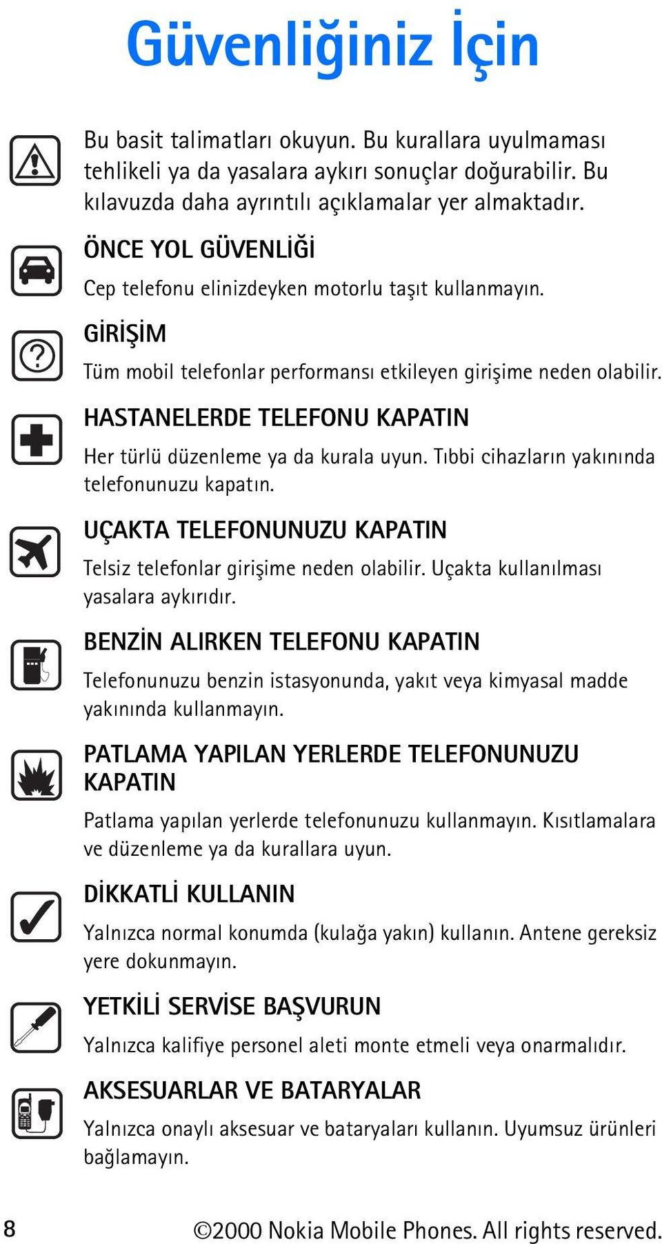 HASTANELERDE TELEFONU KAPATIN Her türlü düzenleme ya da kurala uyun. Týbbi cihazlarýn yakýnýnda telefonunuzu kapatýn. UÇAKTA TELEFONUNUZU KAPATIN Telsiz telefonlar giriþime neden olabilir.