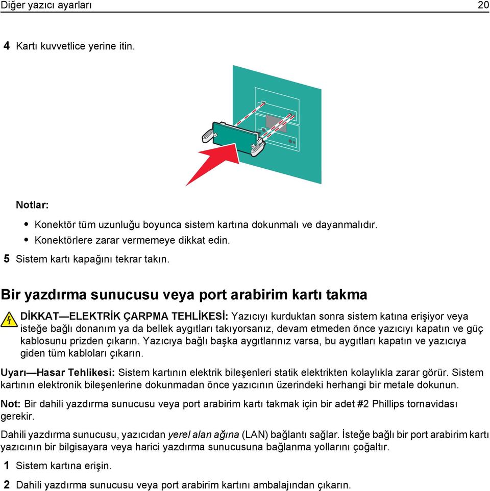 Bir yazdırma sunucusu veya port arabirim kartı takma DİKKAT ELEKTRİK ÇARPMA TEHLİKESİ: Yazıcıyı kurduktan sonra sistem katına erişiyor veya isteğe bağlı donanım ya da bellek aygıtları takıyorsanız,