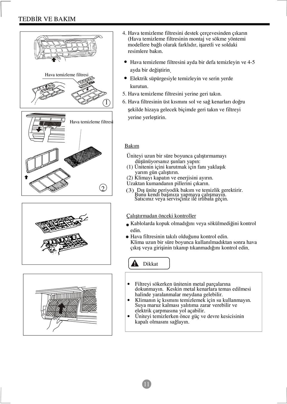 1 Hava temizleme filtresi Hava temizleme filtresini ayda bir defa temizleyin ve 4-5 ayda bir deitirin Elektrik süpürgesiyle temizleyin ve serin yerde kurutun 5.