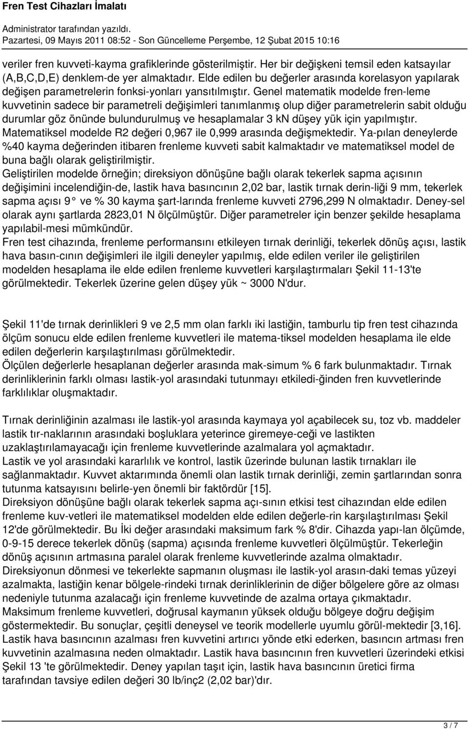 Genel matematik modelde fren leme kuvvetinin sadece bir parametreli değişimleri tanımlanmış olup diğer parametrelerin sabit olduğu durumlar göz önünde bulundurulmuş ve hesaplamalar 3 kn düşey yük