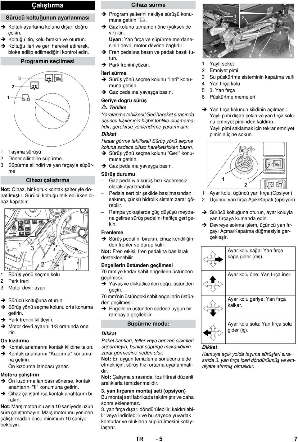 3 Süpürme silindiri ve yan fırçayla süpürme Cihazı çalıştırma Not: Cihaz, bir koltuk kontak şalteriyle donatılmıştır. Sürücü koltuğu terk edilirken cihaz kapatılır.