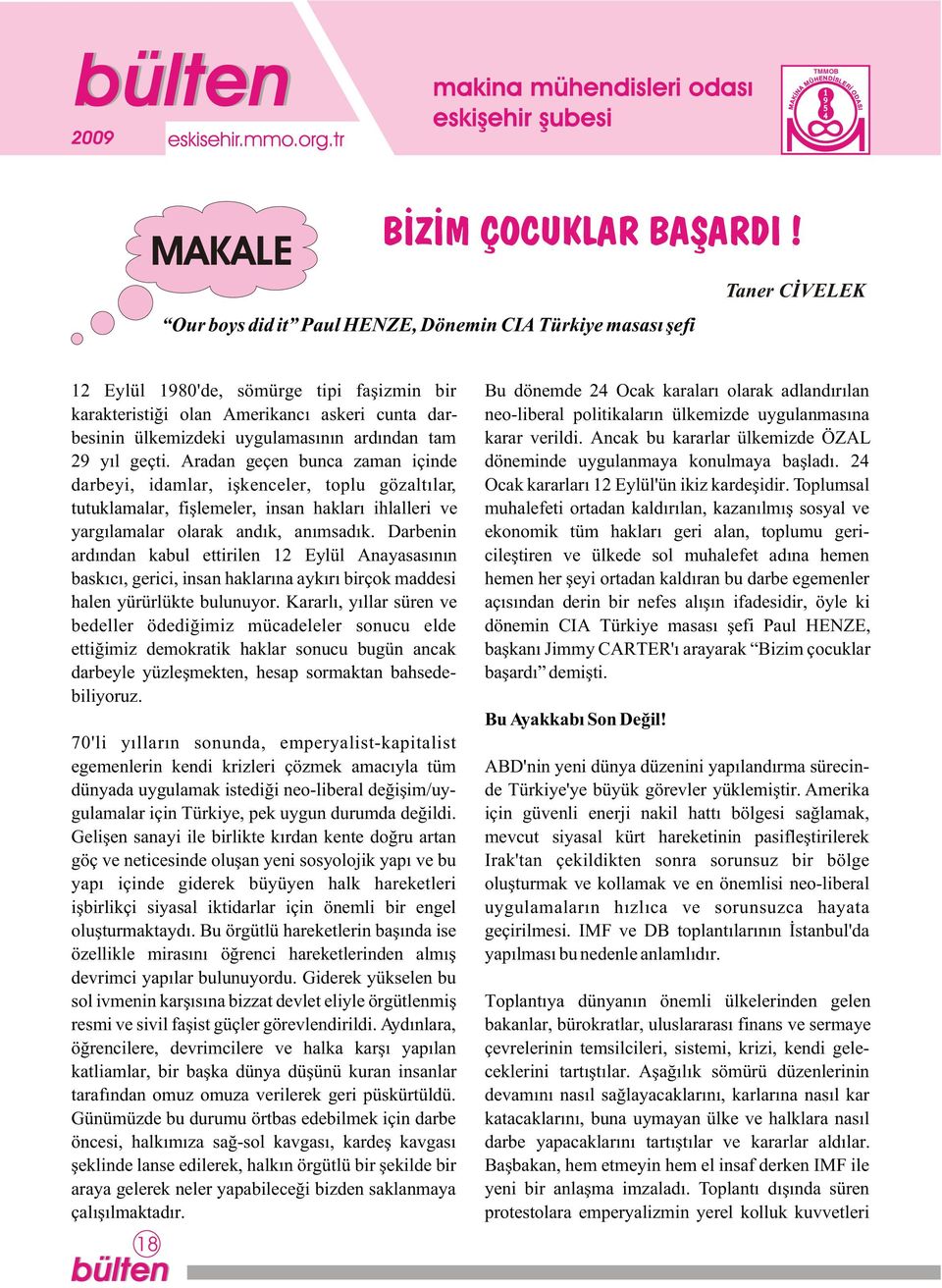 ardýndan tam 2 yýl geçti. Aradan geçen bunca zaman içinde darbeyi, idamlar, iþkenceler, toplu gözaltýlar, tutuklamalar, fiþlemeler, insan haklarý ihlalleri ve yargýlamalar olarak andýk, anýmsadýk.