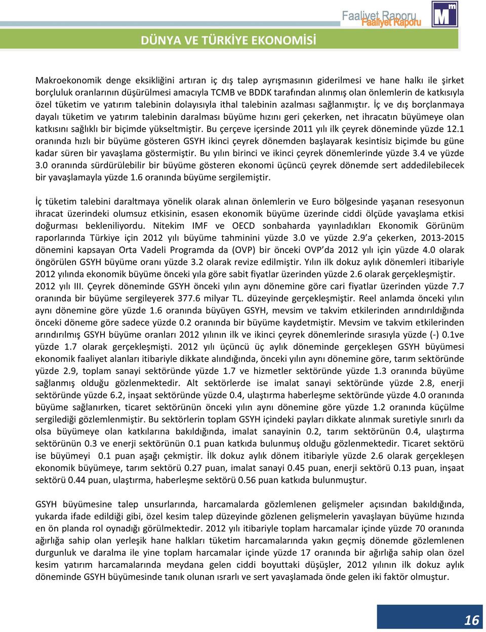 İç ve dış borçlanmaya dayalı tüketim ve yatırım talebinin daralması büyüme hızını geri çekerken, net ihracatın büyümeye olan katkısını sağlıklı bir biçimde yükseltmiştir.