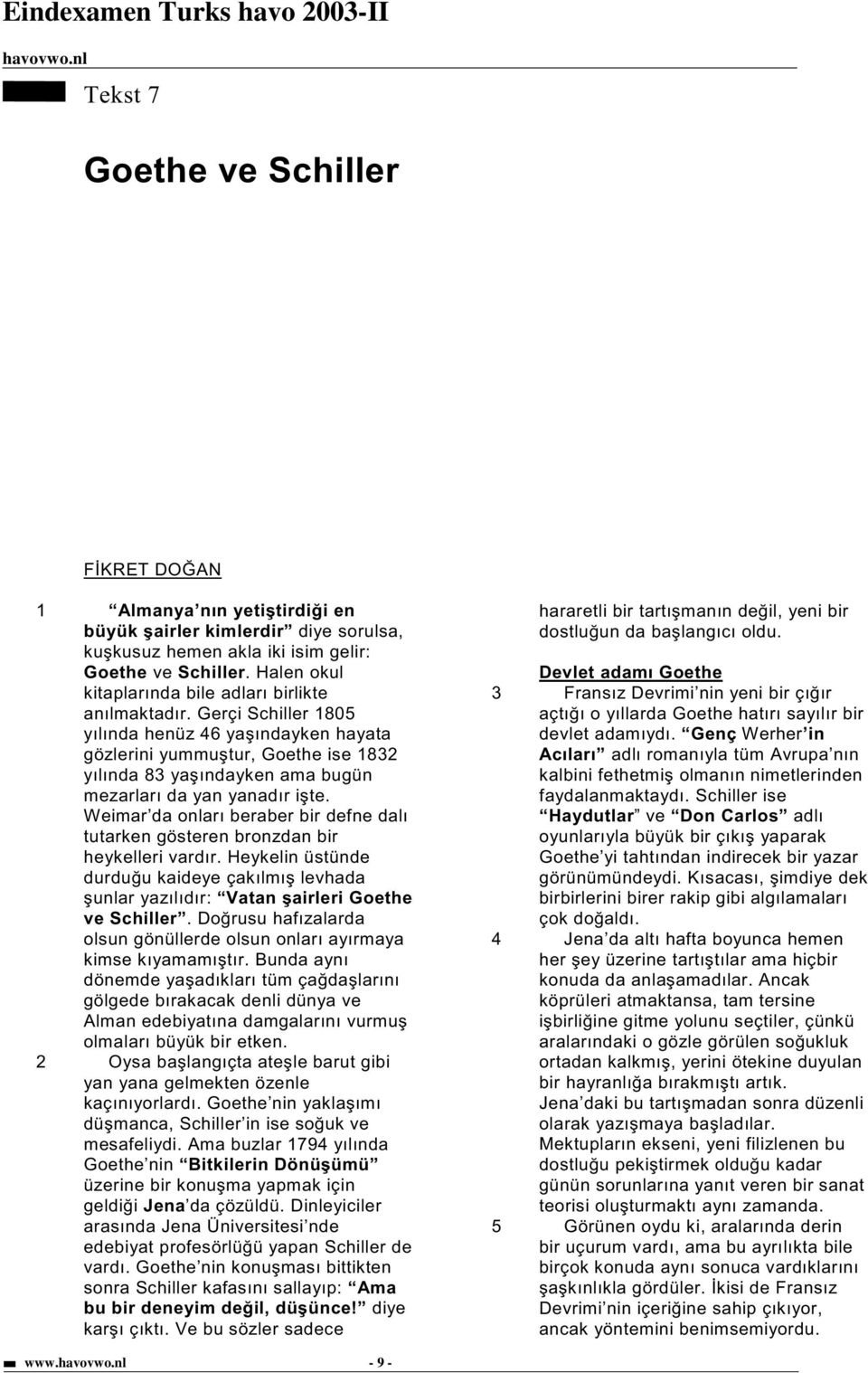 Gerçi Schiller 1805 yılında henüz 46 ya ındayken hayata gözlerini yummu tur, Goethe ise 1832 yılında 83 ya ındayken ama bugün mezarları da yan yanadır i te.