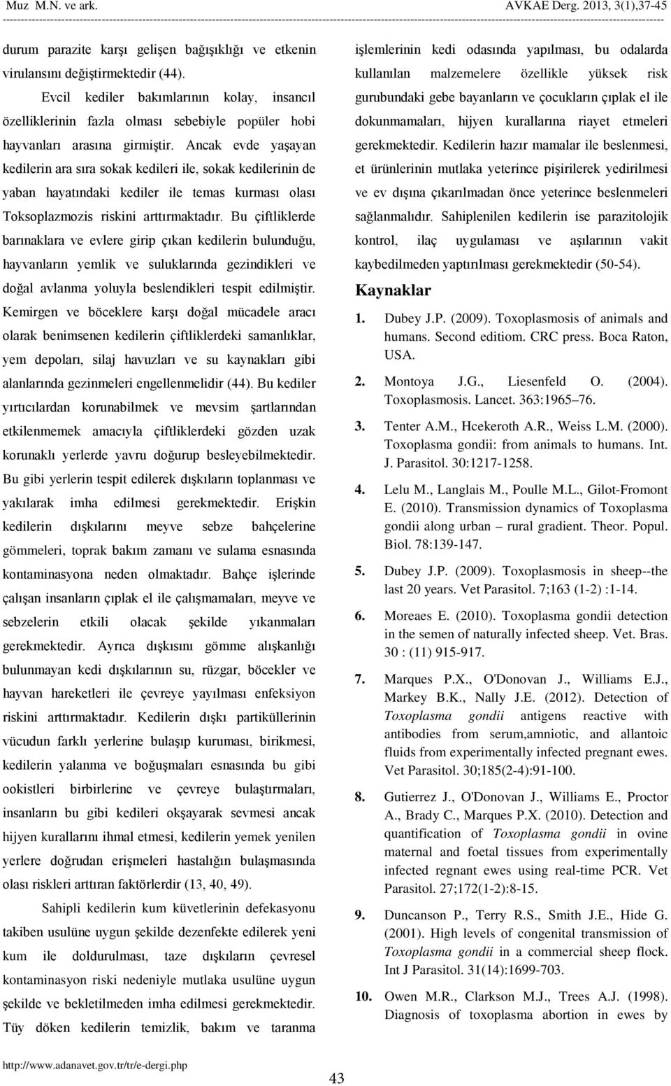 Ancak evde yaşayan kedilerin ara sıra sokak kedileri ile, sokak kedilerinin de yaban hayatındaki kediler ile temas kurması olası Toksoplazmozis riskini arttırmaktadır.