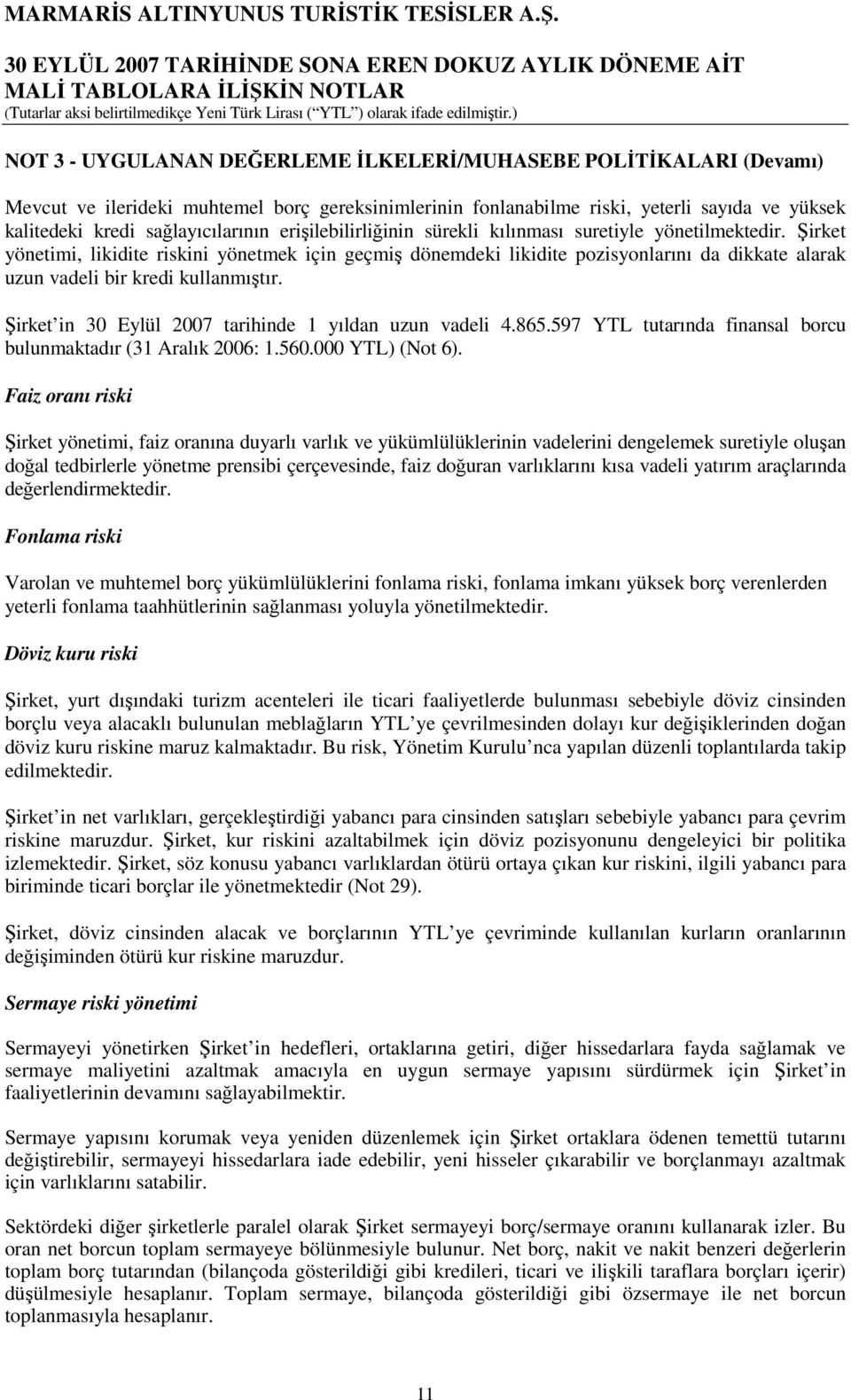 Şirket yönetimi, likidite riskini yönetmek için geçmiş dönemdeki likidite pozisyonlarını da dikkate alarak uzun vadeli bir kredi kullanmıştır. Şirket in 30 Eylül 2007 tarihinde 1 yıldan uzun vadeli 4.