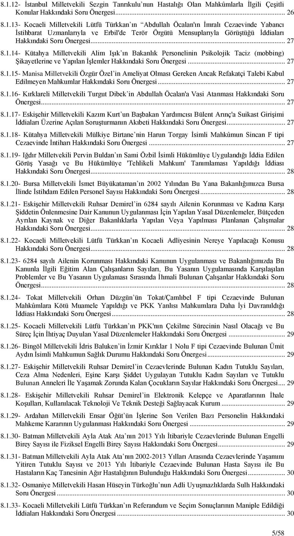 .. 27 8.1.16- Kırklareli Milletvekili Turgut Dibek in Abdullah Öcalan'a Vasi Atanması Hakkındaki Soru Önergesi... 27 8.1.17- EskiĢehir Milletvekili Kazım Kurt un BaĢbakan Yardımcısı Bülent Arınç'a Suikast GiriĢimi Ġddiaları Üzerine Açılan SoruĢturmanın Akıbeti Hakkındaki Soru Önergesi.