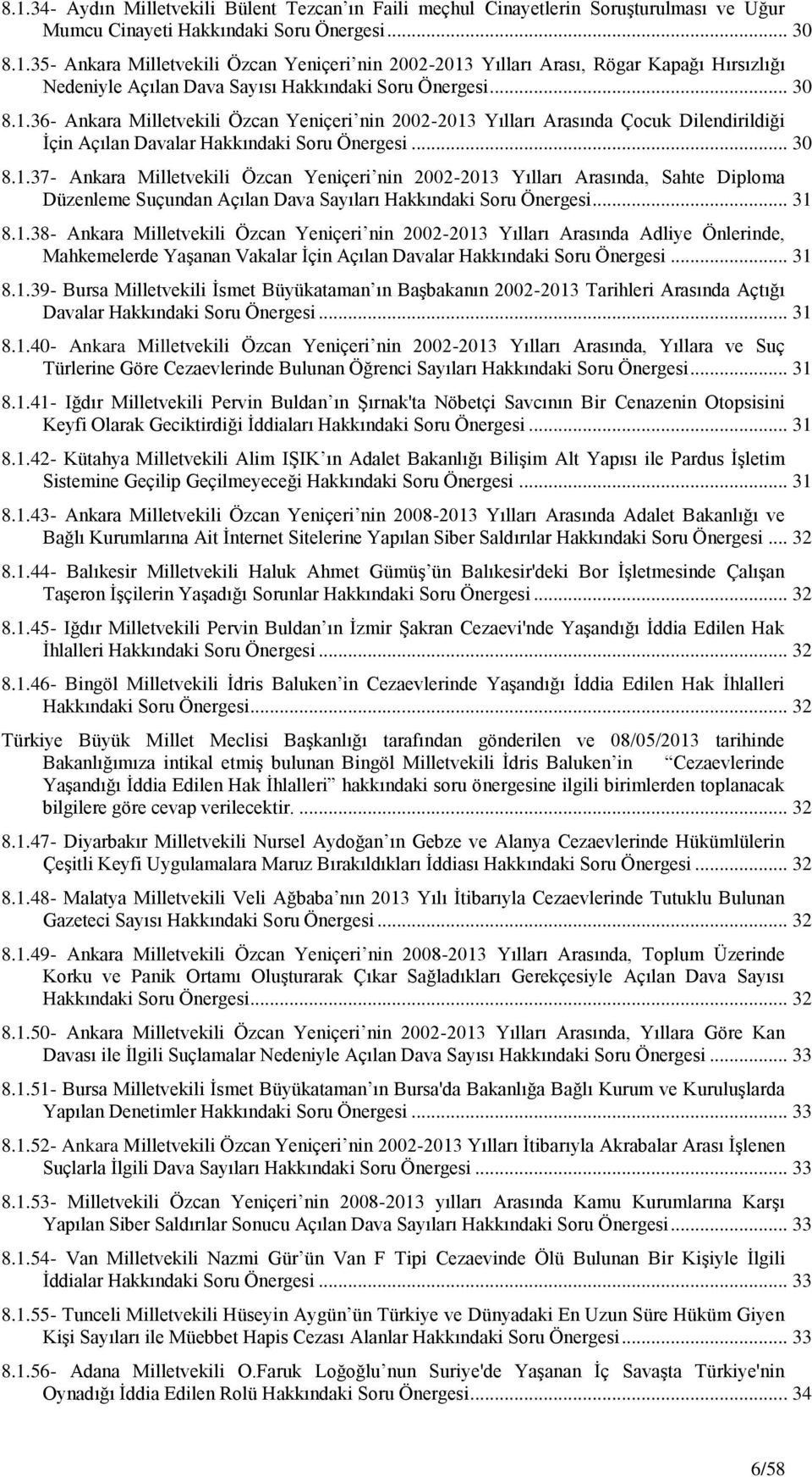 .. 31 8.1.38- Ankara Milletvekili Özcan Yeniçeri nin 2002-2013 Yılları Arasında Adliye Önlerinde, Mahkemelerde YaĢanan Vakalar Ġçin Açılan Davalar Hakkındaki Soru Önergesi... 31 8.1.39- Bursa Milletvekili Ġsmet Büyükataman ın BaĢbakanın 2002-2013 Tarihleri Arasında Açtığı Davalar Hakkındaki Soru Önergesi.