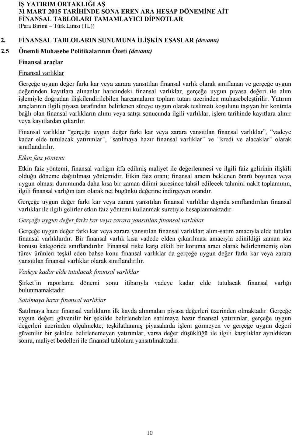 kayıtlara alınanlar haricindeki finansal varlıklar, gerçeğe uygun piyasa değeri ile alım işlemiyle doğrudan ilişkilendirilebilen harcamaların toplam tutarı üzerinden muhasebeleştirilir.