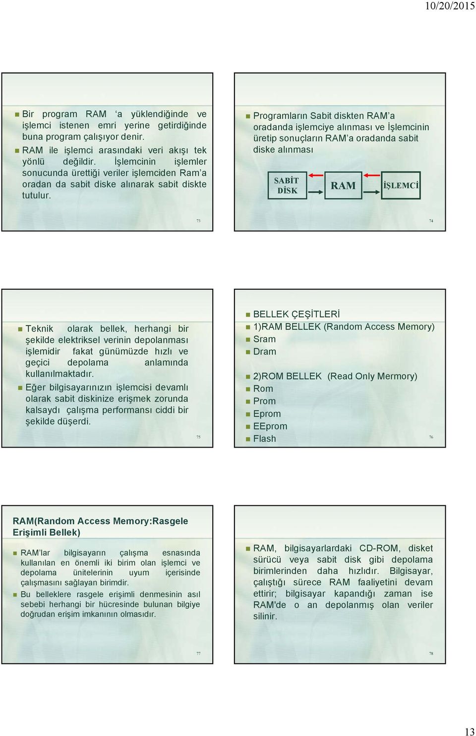 Programların Sabit diskten RAM a oradanda işlemciye alınması ve İşlemcinin üretip sonuçların RAM a oradanda sabit diske alınması SABİT DİSK RAM İŞLEMCİ 73 74 Teknik olarak bellek, herhangi bir