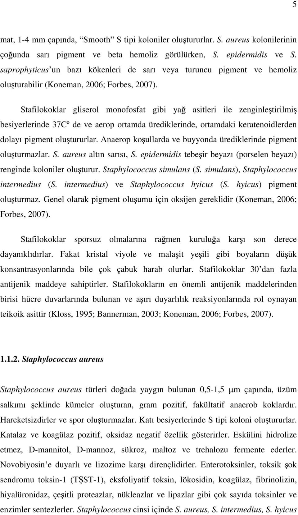 Stafilokoklar gliserol monofosfat gibi ya asitleri ile zenginle tirilmi besiyerlerinde 37Cº de ve aerop ortamda ürediklerinde, ortamdaki keratenoidlerden dolay pigment olu tururlar.