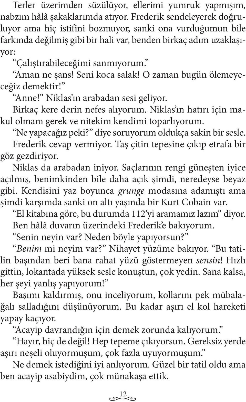 Seni koca salak! O zaman bugün ölemeyeceğiz demektir! Anne! Niklas ın arabadan sesi geliyor. Birkaç kere derin nefes alıyorum. Niklas ın hatırı için makul olmam gerek ve nitekim kendimi toparlıyorum.