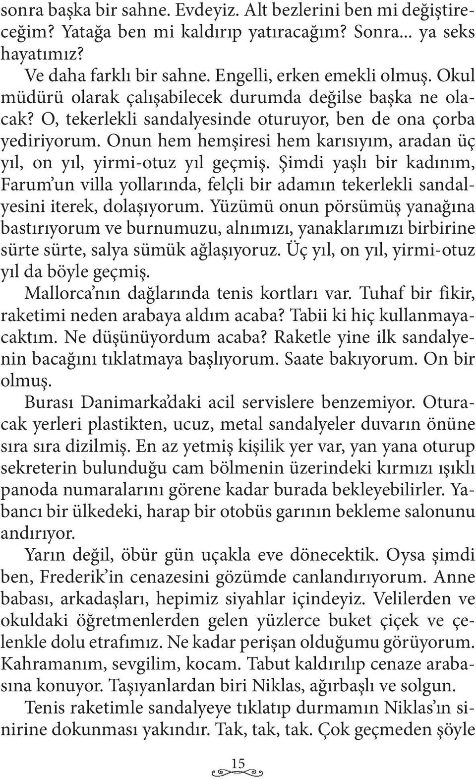 Onun hem hemşiresi hem karısıyım, aradan üç yıl, on yıl, yirmi-otuz yıl geçmiş. Şimdi yaşlı bir kadınım, Farum un villa yollarında, felçli bir adamın tekerlekli sandalyesini iterek, dolaşıyorum.