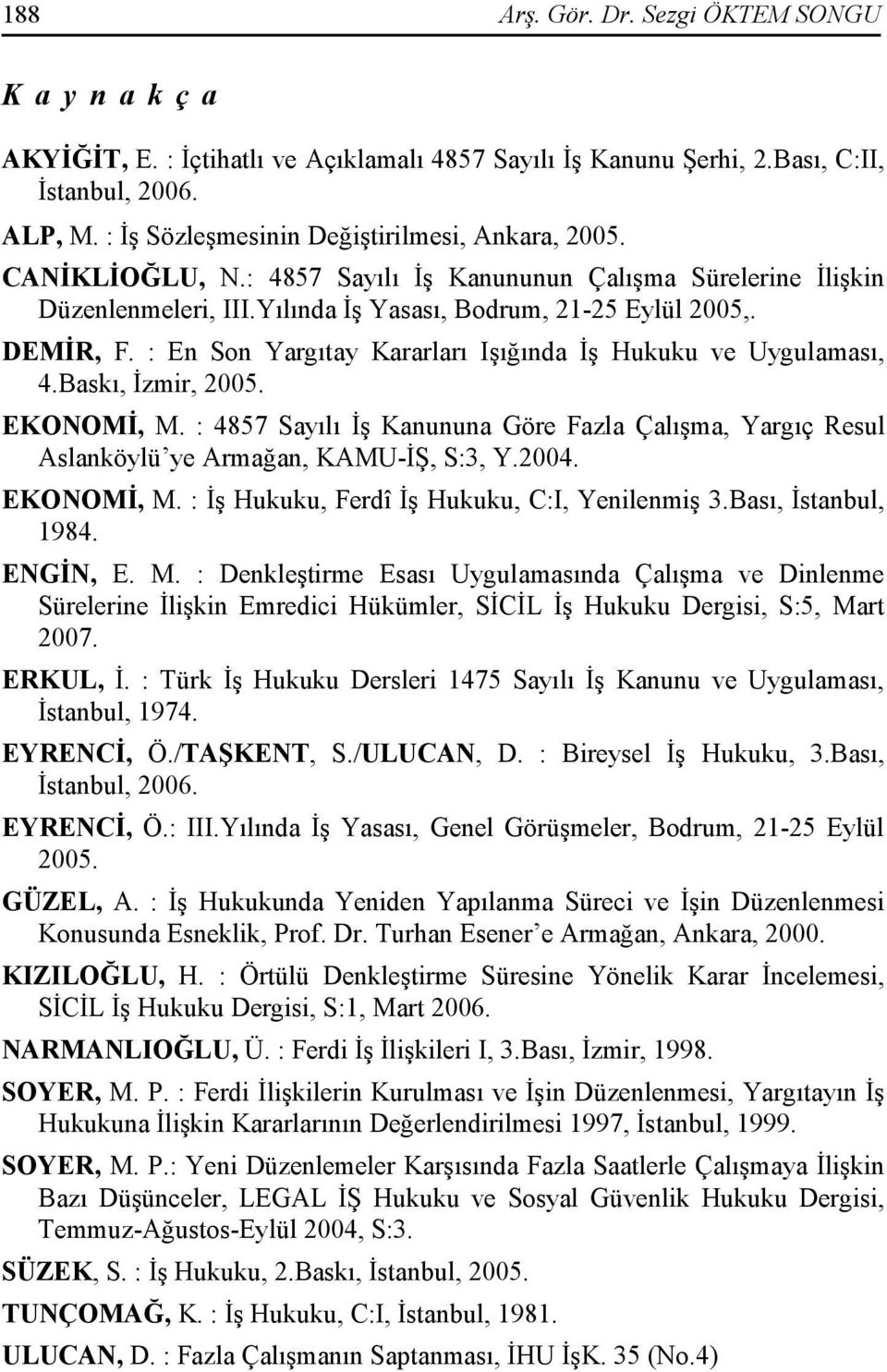 : En Son Yargıtay Kararları Işığında Đş Hukuku ve Uygulaması, 4.Baskı, Đzmir, 2005. EKONOMĐ, M. : 4857 Sayılı Đş Kanununa Göre Fazla Çalışma, Yargıç Resul Aslanköylü ye Armağan, KAMU-ĐŞ, S:3, Y.2004.