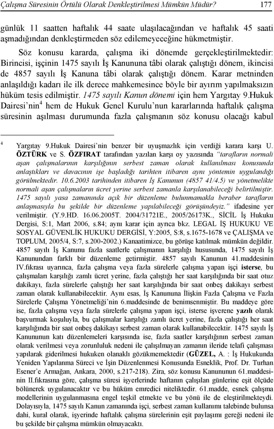 Söz konusu kararda, çalışma iki dönemde gerçekleştirilmektedir: Birincisi, işçinin 1475 sayılı Đş Kanununa tâbi olarak çalıştığı dönem, ikincisi de 4857 sayılı Đş Kanuna tâbi olarak çalıştığı dönem.