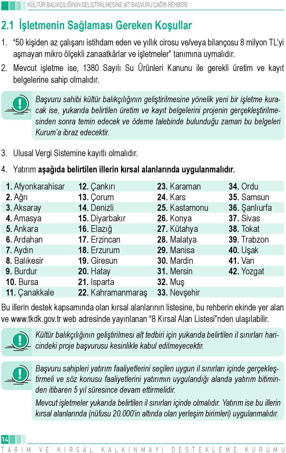 Başvuru sahibi kültür balıkçılığının geliştirilmesine yönelik yeni bir işletme kuracak ise, yukarıda belirtilen üretim ve kayıt belgelerini projenin gerçekleştirilmesinden sonra temin edecek ve ödeme