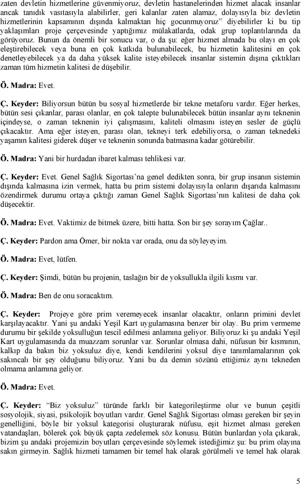 Bunun da önemli bir sonucu var, o da şu: eğer hizmet almada bu olayı en çok eleştirebilecek veya buna en çok katkıda bulunabilecek, bu hizmetin kalitesini en çok denetleyebilecek ya da daha yüksek